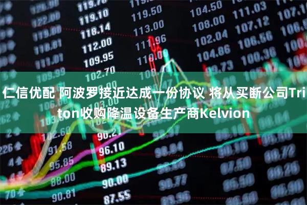 仁信优配 阿波罗接近达成一份协议 将从买断公司Triton收购降温设备生产商Kelvion
