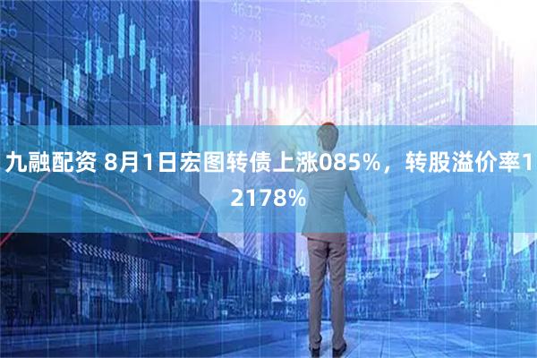 九融配资 8月1日宏图转债上涨085%,转股溢价率12178%