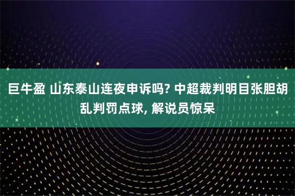 巨牛盈 山东泰山连夜申诉吗? 中超裁判明目张胆胡乱判罚点球, 解说员惊呆