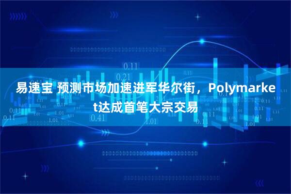 易速宝 预测市场加速进军华尔街，Polymarket达成首笔大宗交易