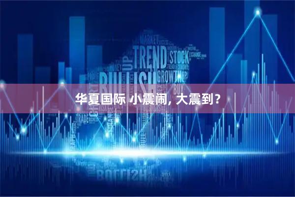 华夏国际 小震闹, 大震到？