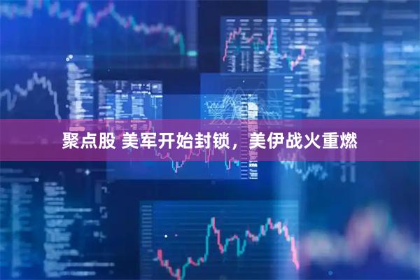 聚点股 美军开始封锁，美伊战火重燃